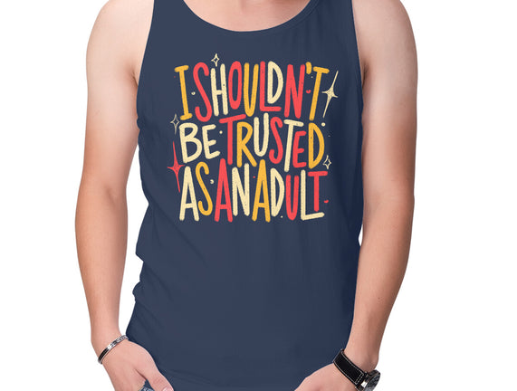 I Shouldn't Be Trusted As An Adult