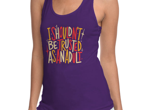 I Shouldn't Be Trusted As An Adult