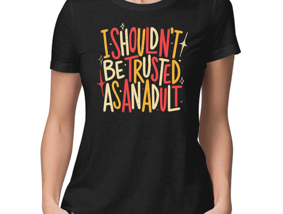 I Shouldn't Be Trusted As An Adult