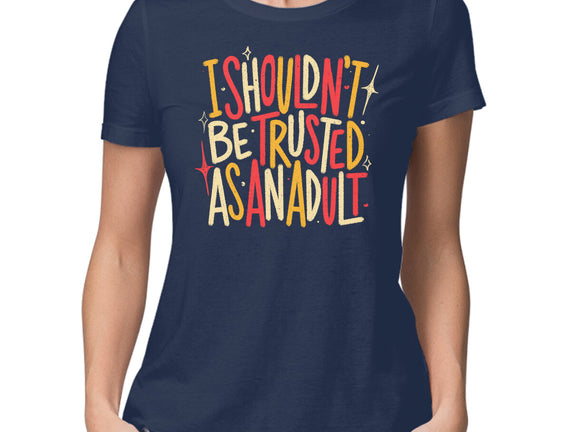 I Shouldn't Be Trusted As An Adult