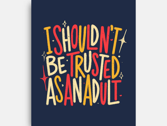 I Shouldn't Be Trusted As An Adult