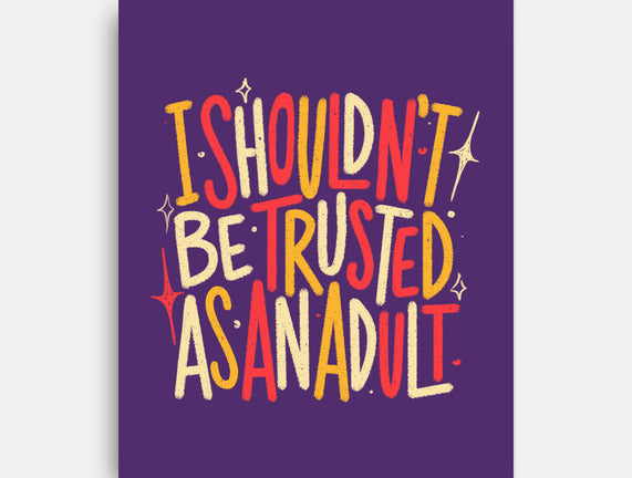 I Shouldn't Be Trusted As An Adult