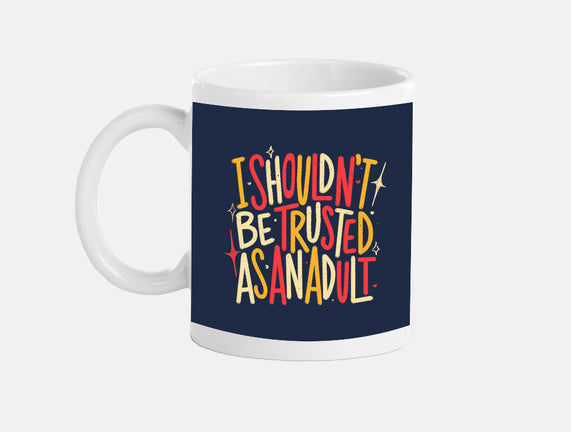 I Shouldn't Be Trusted As An Adult