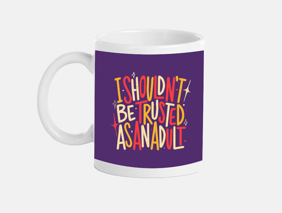 I Shouldn't Be Trusted As An Adult