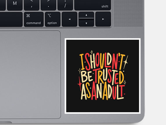 I Shouldn't Be Trusted As An Adult