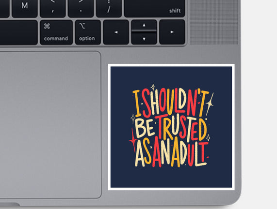 I Shouldn't Be Trusted As An Adult