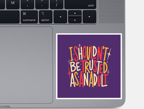 I Shouldn't Be Trusted As An Adult