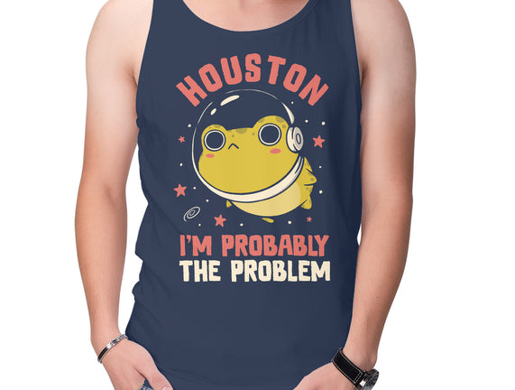 Houston I'm Probably The Problem