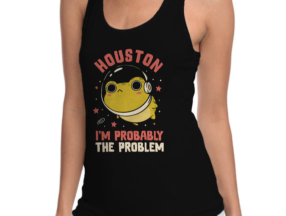 Houston I'm Probably The Problem