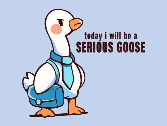 Today I Will Be A Serious Goose