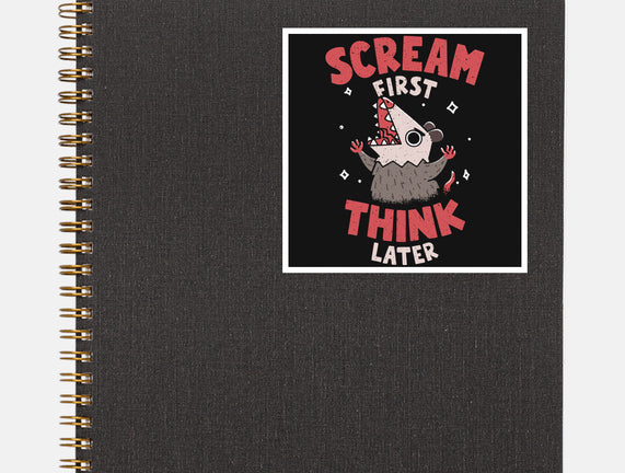 Scream First Think Later