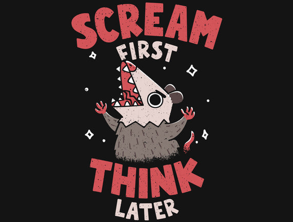 Scream First Think Later