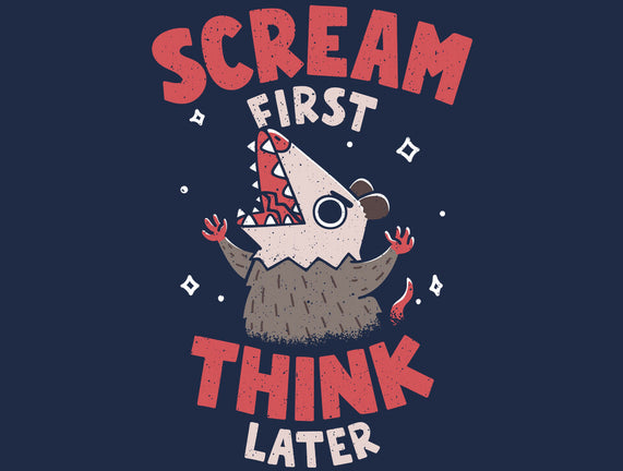 Scream First Think Later