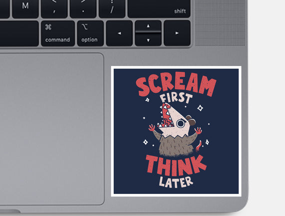 Scream First Think Later