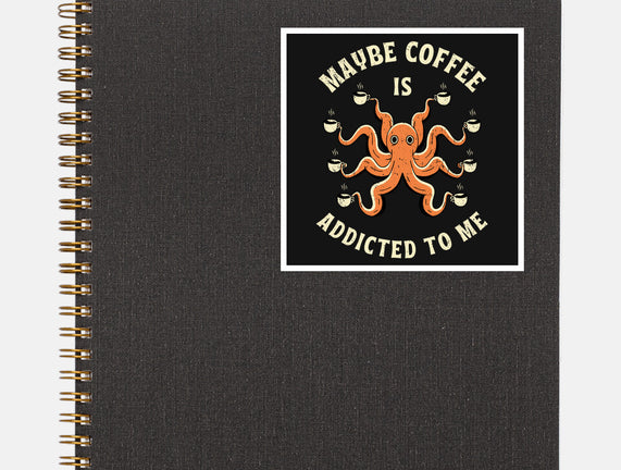 Maybe Coffee Is Addicted To Me