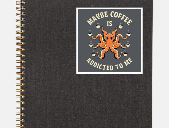 Maybe Coffee Is Addicted To Me