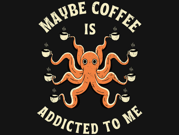 Maybe Coffee Is Addicted To Me
