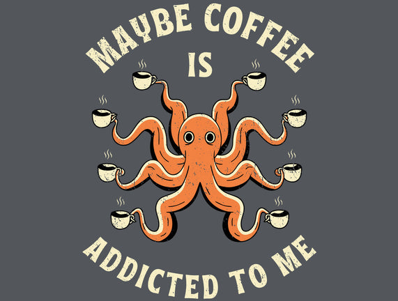 Maybe Coffee Is Addicted To Me