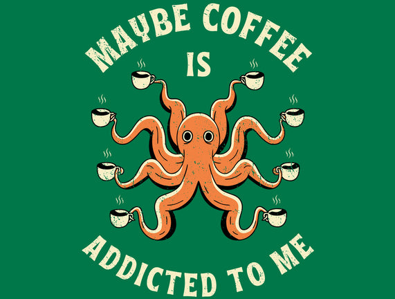 Maybe Coffee Is Addicted To Me