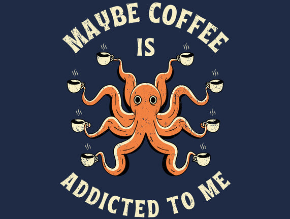 Maybe Coffee Is Addicted To Me