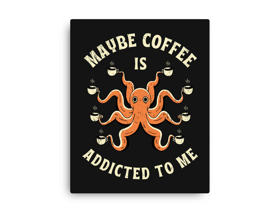 Maybe Coffee Is Addicted To Me