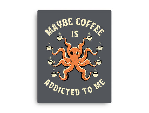 Maybe Coffee Is Addicted To Me