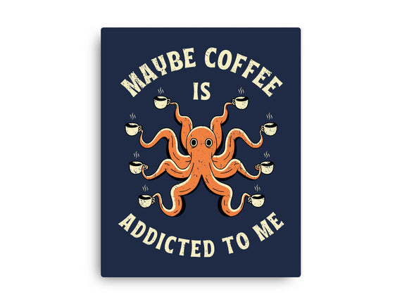 Maybe Coffee Is Addicted To Me