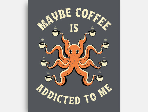Maybe Coffee Is Addicted To Me
