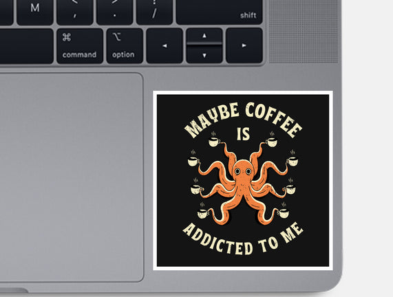 Maybe Coffee Is Addicted To Me