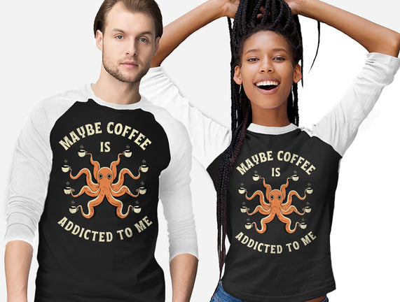 Maybe Coffee Is Addicted To Me