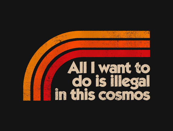 All I Want To Do Is Illegal In This Cosmos