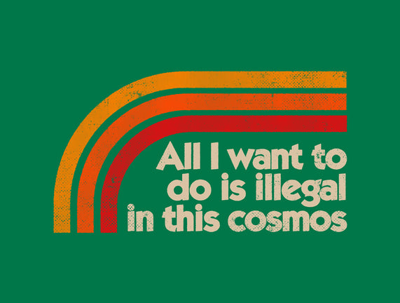 All I Want To Do Is Illegal In This Cosmos