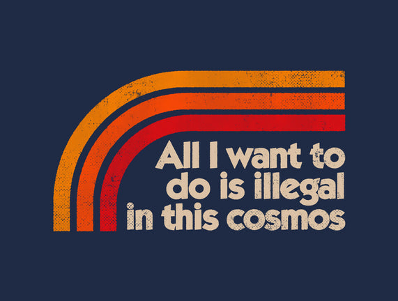 All I Want To Do Is Illegal In This Cosmos