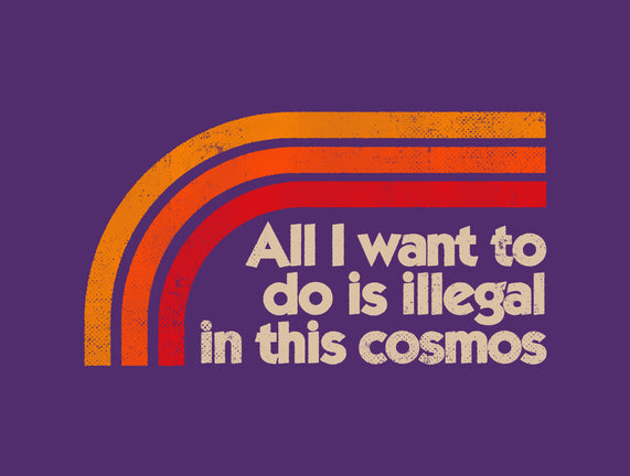 All I Want To Do Is Illegal In This Cosmos