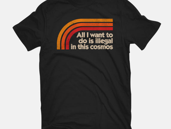 All I Want To Do Is Illegal In This Cosmos