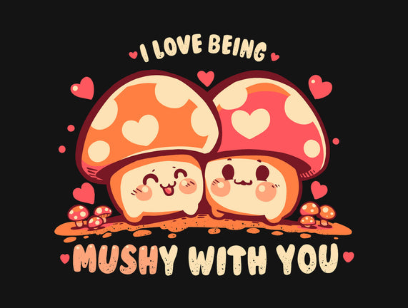 Being Mushy With You