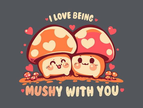 Being Mushy With You