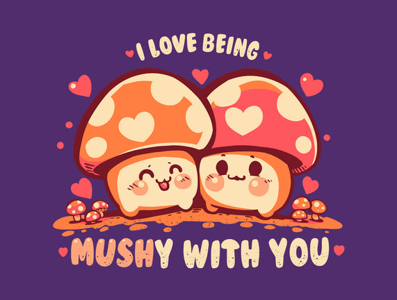Being Mushy With You