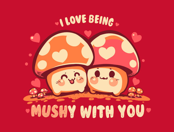 Being Mushy With You