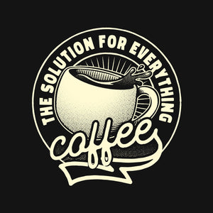 Coffee The Solution For Everything