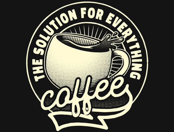 Coffee The Solution For Everything