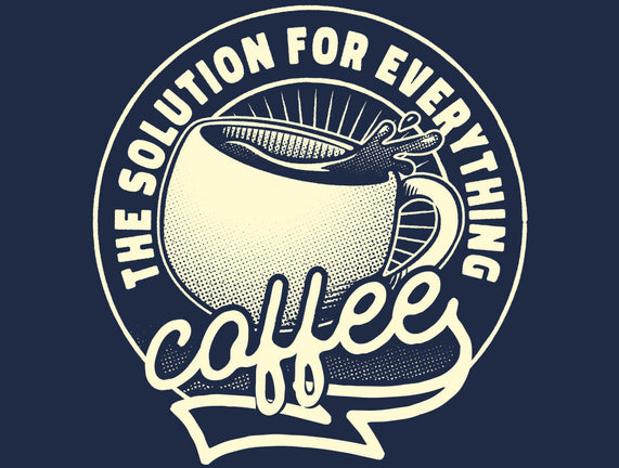 Coffee The Solution For Everything