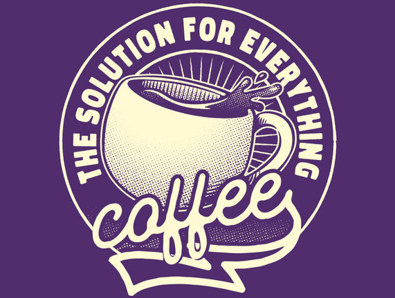 Coffee The Solution For Everything
