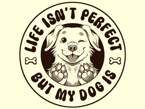 Life Isn't Perfect But My Dog Is