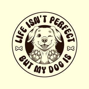 Life Isn't Perfect But My Dog Is