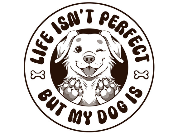 Life Isn't Perfect But My Dog Is