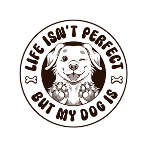 Life Isn't Perfect But My Dog Is