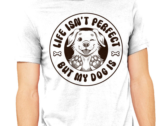 Life Isn't Perfect But My Dog Is