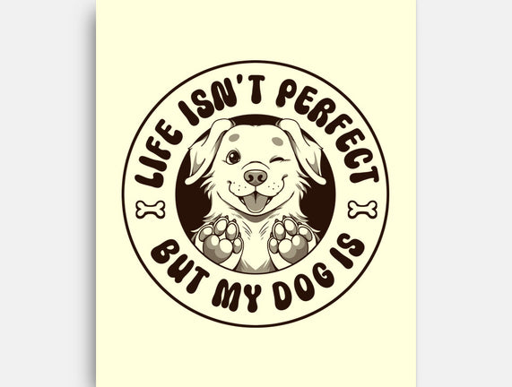 Life Isn't Perfect But My Dog Is