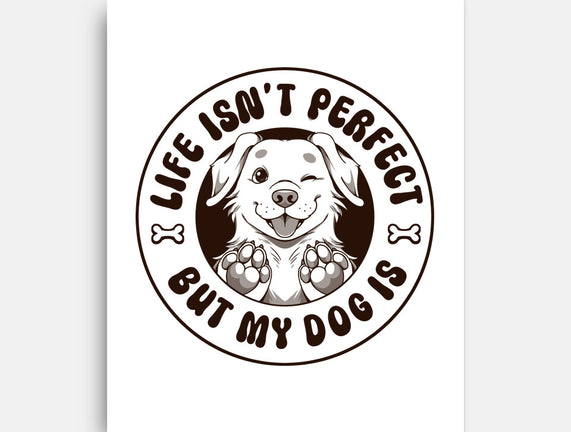 Life Isn't Perfect But My Dog Is
